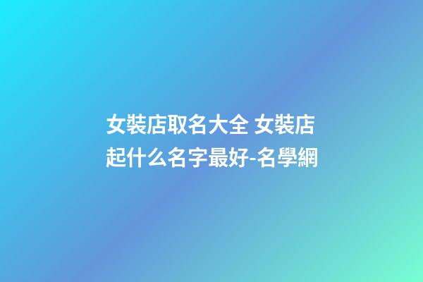 女裝店取名大全 女裝店起什么名字最好-名學網-第1張-店鋪起名-玄機派